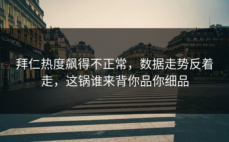 拜仁热度飙得不正常，数据走势反着走，这锅谁来背你品你细品