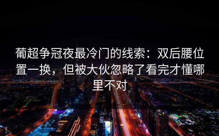 葡超争冠夜最冷门的线索：双后腰位置一换，但被大伙忽略了看完才懂哪里不对