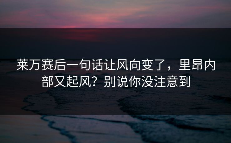 莱万赛后一句话让风向变了，里昂内部又起风？别说你没注意到