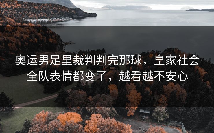 奥运男足里裁判判完那球,皇家社会全队表情都变了,越看越不安心 奥运男足里裁判判完那球,皇家社会全队表情都变了,越看越不安心