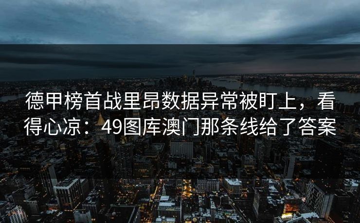 德甲榜首战里昂数据异常被盯上，看得心凉：49图库澳门那条线给了答案