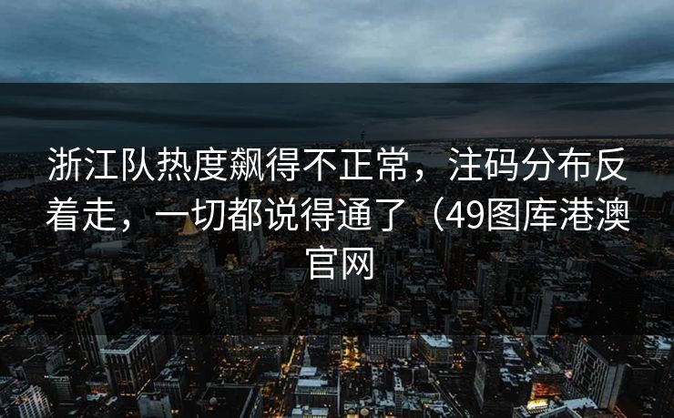 浙江队热度飙得不正常，注码分布反着走，一切都说得通了（49图库港澳官网