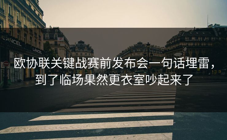 欧协联关键战赛前发布会一句话埋雷，到了临场果然更衣室吵起来了