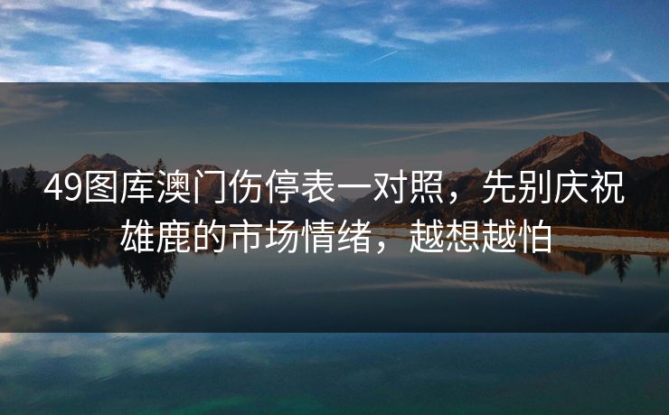 49图库澳门伤停表一对照，先别庆祝雄鹿的市场情绪，越想越怕