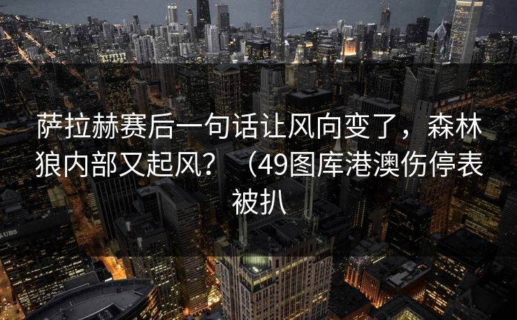 萨拉赫赛后一句话让风向变了，森林狼内部又起风？（49图库港澳伤停表被扒