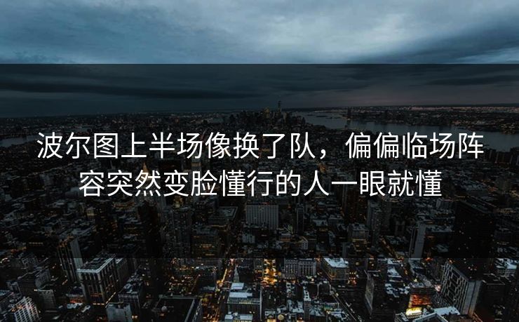 波尔图上半场像换了队，偏偏临场阵容突然变脸懂行的人一眼就懂