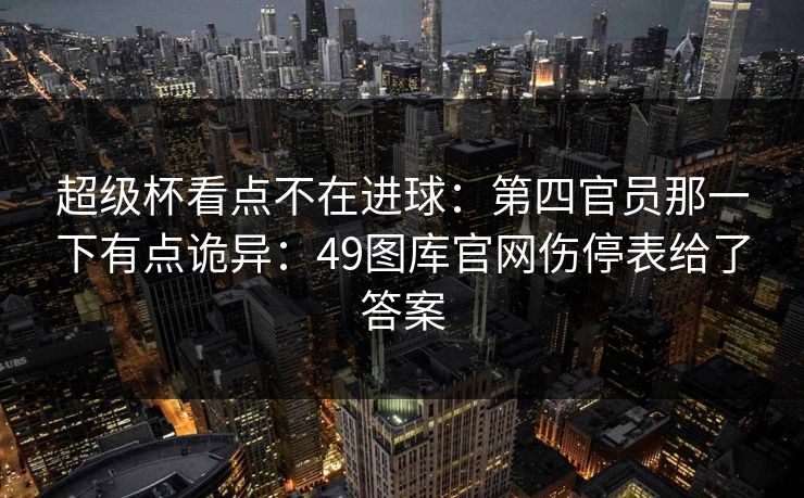 超级杯看点不在进球：第四官员那一下有点诡异：49图库官网伤停表给了答案