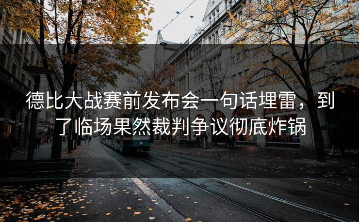 德比大战赛前发布会一句话埋雷，到了临场果然裁判争议彻底炸锅