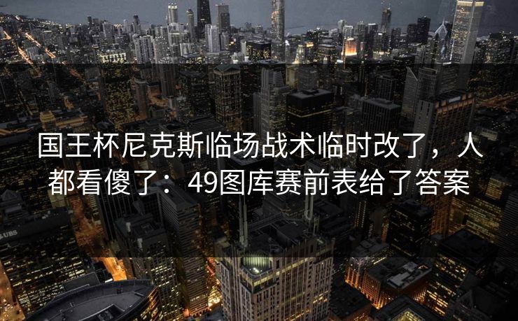 国王杯尼克斯临场战术临时改了，人都看傻了：49图库赛前表给了答案