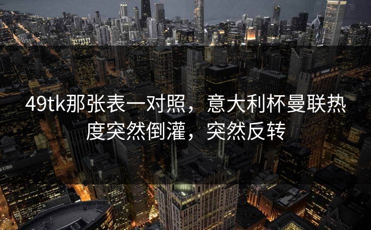 49tk那张表一对照，意大利杯曼联热度突然倒灌，突然反转