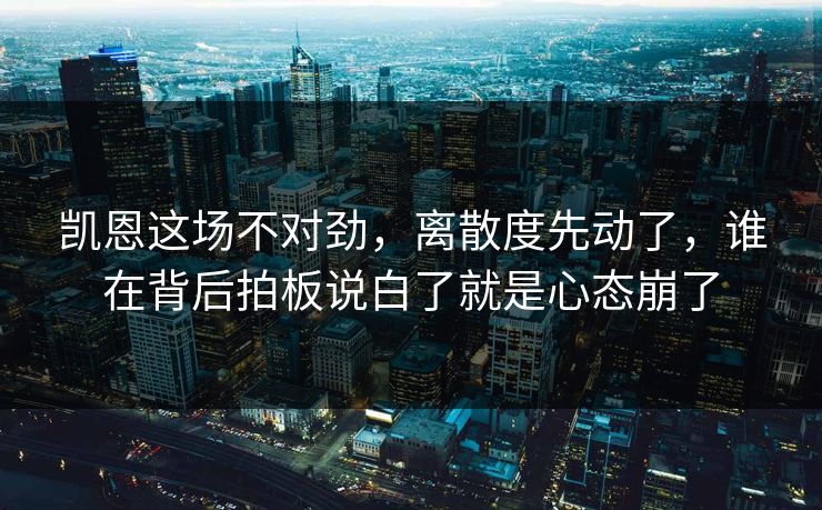 凯恩这场不对劲，离散度先动了，谁在背后拍板说白了就是心态崩了