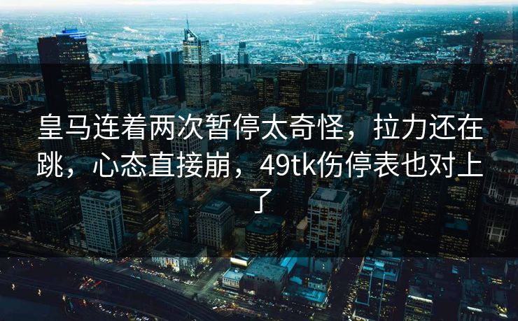 皇马连着两次暂停太奇怪，拉力还在跳，心态直接崩，49tk伤停表也对上了
