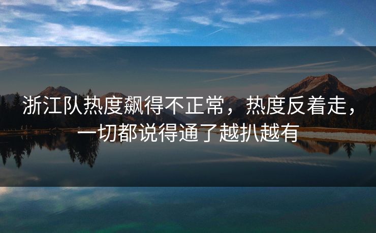浙江队热度飙得不正常，热度反着走，一切都说得通了越扒越有