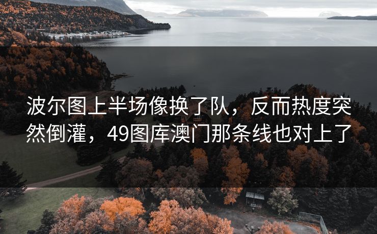 波尔图上半场像换了队，反而热度突然倒灌，49图库澳门那条线也对上了