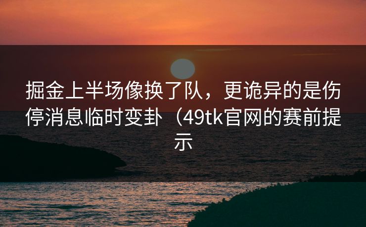 掘金上半场像换了队，更诡异的是伤停消息临时变卦（49tk官网的赛前提示