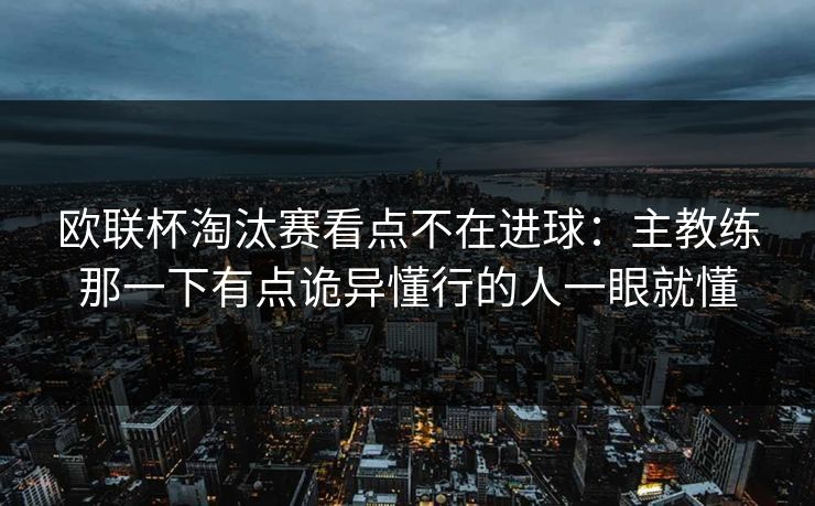 欧联杯淘汰赛看点不在进球：主教练那一下有点诡异懂行的人一眼就懂