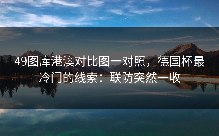 49图库港澳对比图一对照，德国杯最冷门的线索：联防突然一收