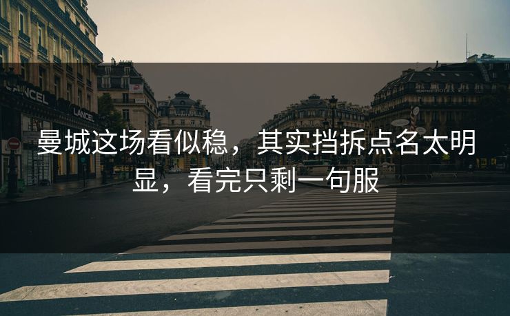 曼城这场看似稳，其实挡拆点名太明显，看完只剩一句服