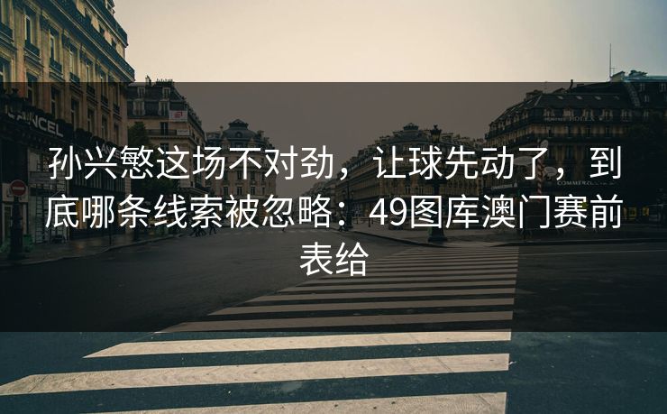 孙兴慜这场不对劲，让球先动了，到底哪条线索被忽略：49图库澳门赛前表给