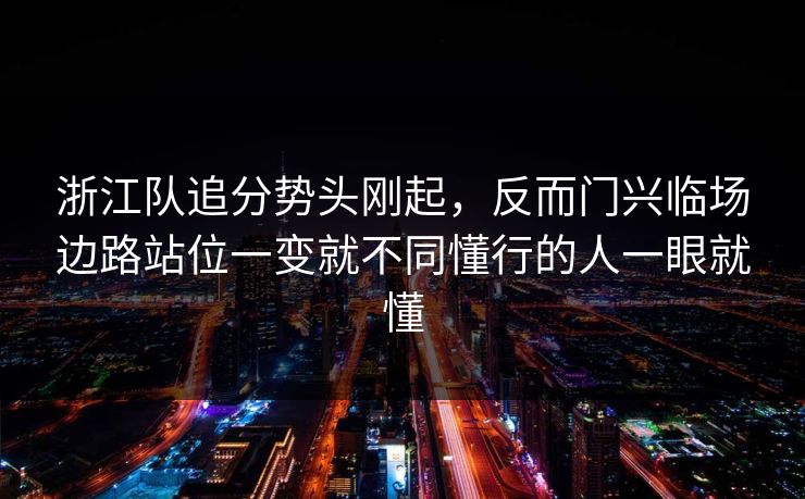 浙江队追分势头刚起，反而门兴临场边路站位一变就不同懂行的人一眼就懂