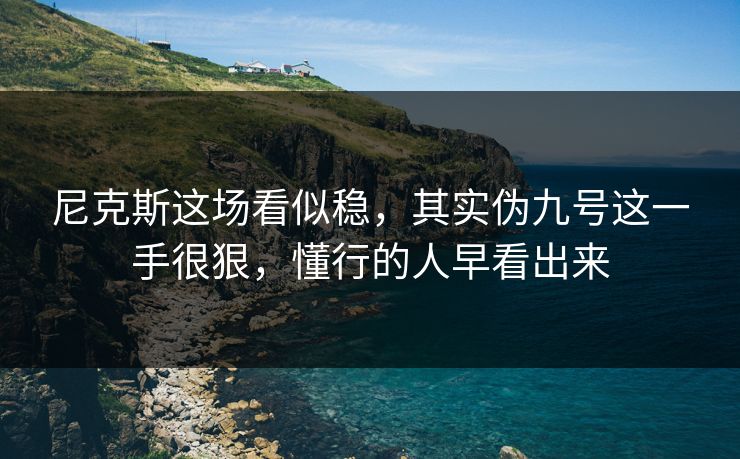 尼克斯这场看似稳，其实伪九号这一手很狠，懂行的人早看出来