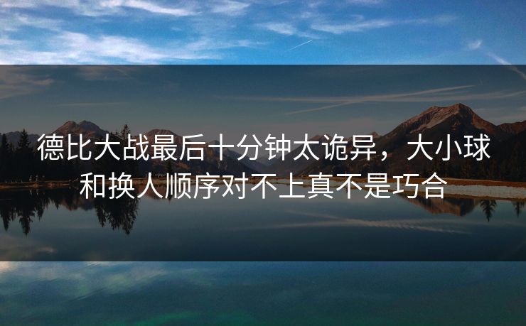 德比大战最后十分钟太诡异，大小球和换人顺序对不上真不是巧合