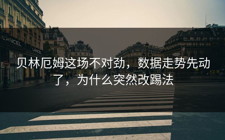 贝林厄姆这场不对劲，数据走势先动了，为什么突然改踢法