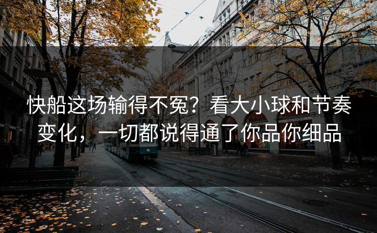 快船这场输得不冤?看大小球和节奏变化,一切都说得通了你品你细品 快船这场输得不冤?看大小球和节奏变化,一切都说得通了你品你细品