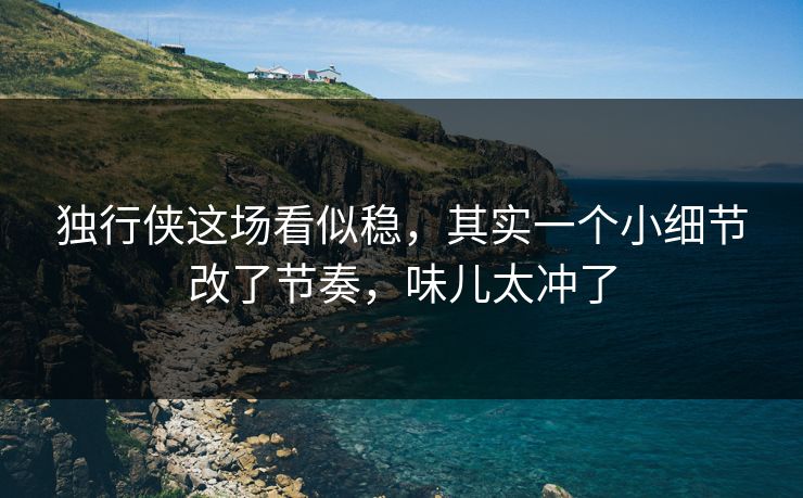 独行侠这场看似稳,其实一个小细节改了节奏,味儿太冲了 独行侠这场看似稳,其实一个小细节改了节奏,味儿太冲了