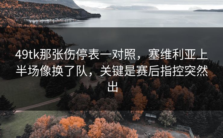 49tk那张伤停表一对照，塞维利亚上半场像换了队，关键是赛后指控突然出