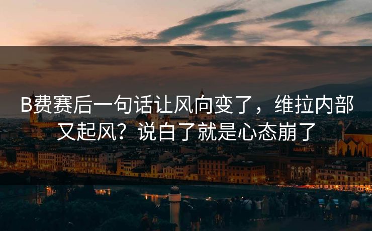 B费赛后一句话让风向变了，维拉内部又起风？说白了就是心态崩了