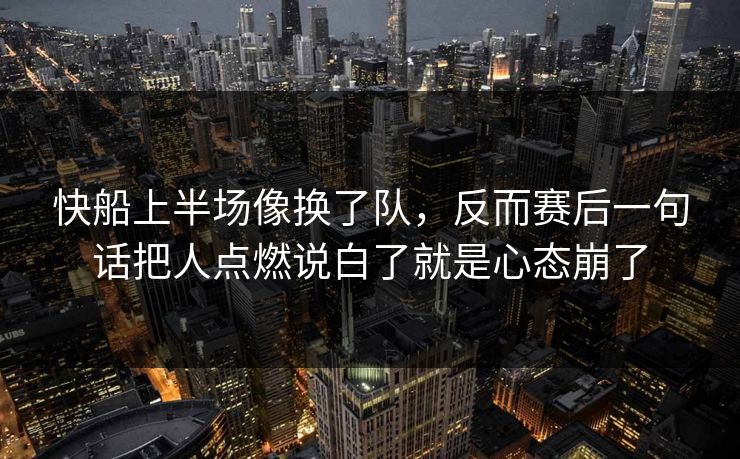 快船上半场像换了队,反而赛后一句话把人点燃说白了就是心态崩了 快船上半场像换了队,反而赛后一句话把人点燃说白了就是心态崩了