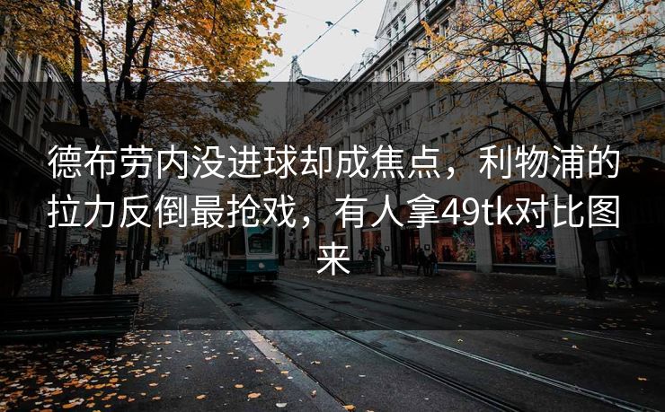 德布劳内没进球却成焦点,利物浦的拉力反倒最抢戏,有人拿49tk对比图来 德布劳内没进球却成焦点,利物浦的拉力反倒最抢戏,有人拿49tk对比图来