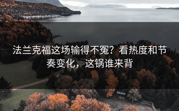 法兰克福这场输得不冤?看热度和节奏变化,这锅谁来背 法兰克福这场输得不冤?看热度和节奏变化,这锅谁来背