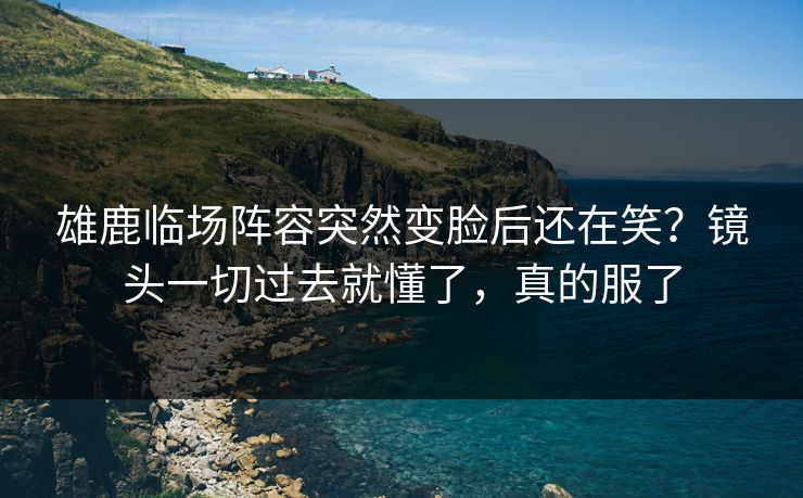 雄鹿临场阵容突然变脸后还在笑?镜头一切过去就懂了,真的服了 雄鹿临场阵容突然变脸后还在笑?镜头一切过去就懂了,真的服了