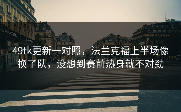 49tk更新一对照，法兰克福上半场像换了队，没想到赛前热身就不对劲