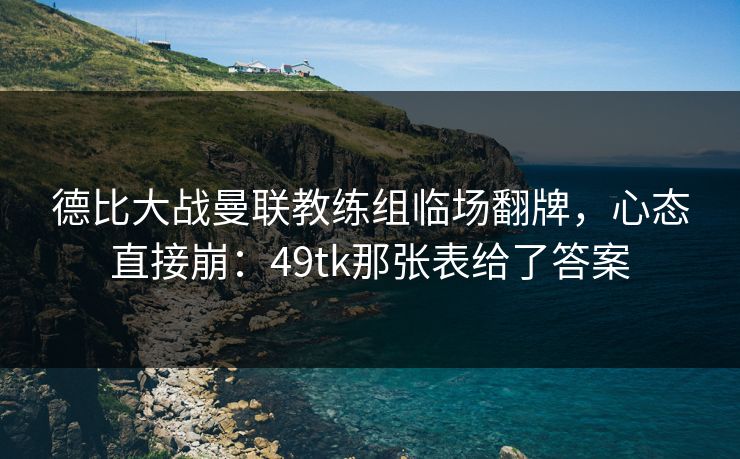 德比大战曼联教练组临场翻牌，心态直接崩：49tk那张表给了答案