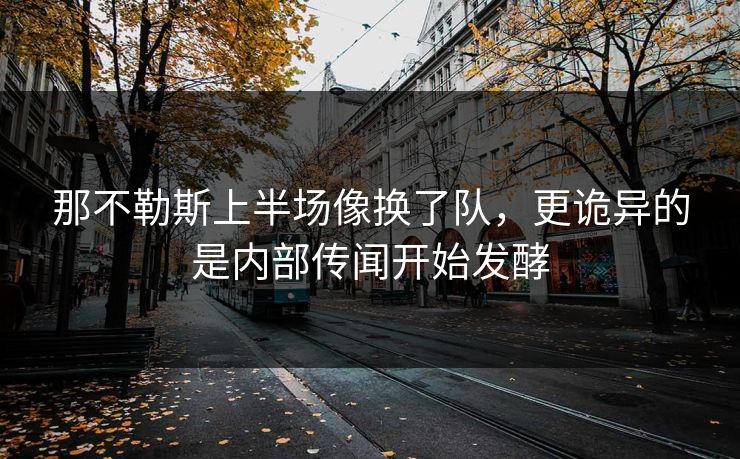 那不勒斯上半场像换了队,更诡异的是内部传闻开始发酵 那不勒斯上半场像换了队,更诡异的是内部传闻开始发酵