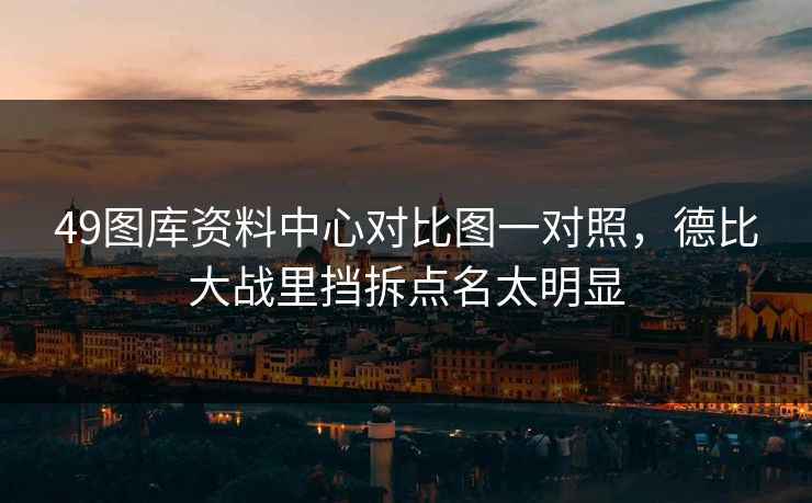 49图库资料中心对比图一对照，德比大战里挡拆点名太明显