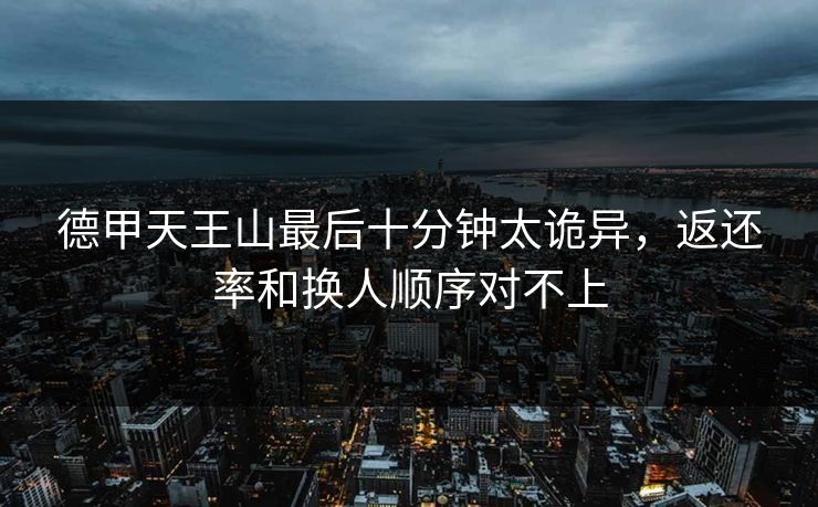 德甲天王山最后十分钟太诡异，返还率和换人顺序对不上