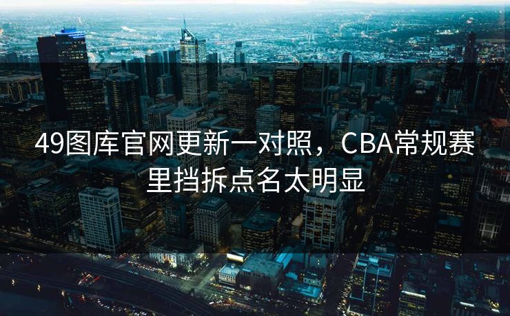 49图库官网更新一对照,CBA常规赛里挡拆点名太明显 49图库官网更新一对照,CBA常规赛里挡拆点名太明显