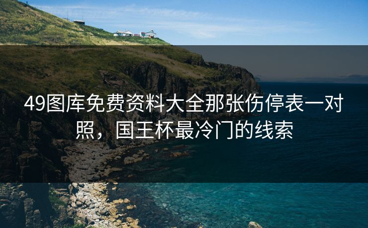 49图库免费资料大全那张伤停表一对照，国王杯最冷门的线索