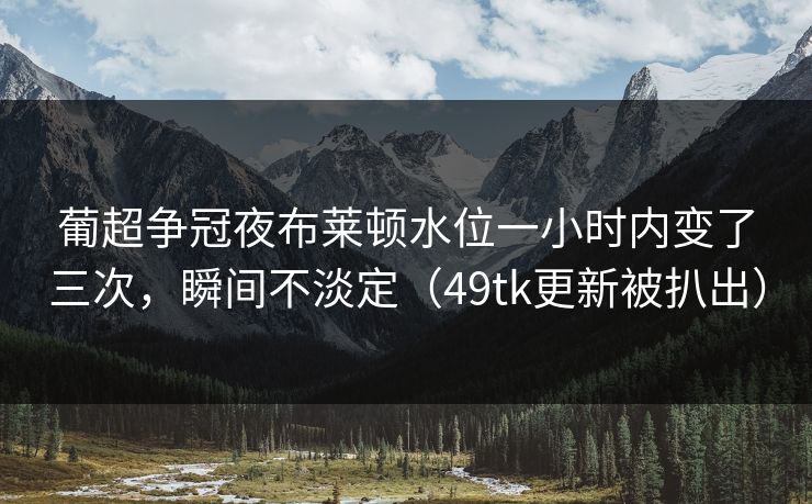 葡超争冠夜布莱顿水位一小时内变了三次,瞬间不淡定(49tk更新被扒出) 葡超争冠夜布莱顿水位一小时内变了三次,瞬间不淡定(49tk更新被扒出)