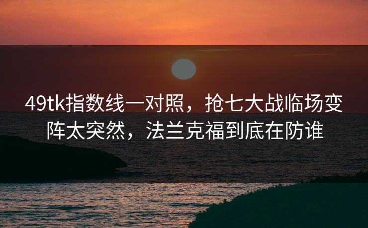 49tk指数线一对照,抢七大战临场变阵太突然,法兰克福到底在防谁 49tk指数线一对照,抢七大战临场变阵太突然,法兰克福到底在防谁